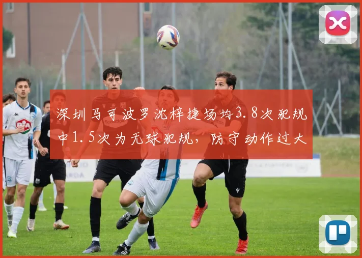 深圳马可波罗沈梓捷场均3.8次犯规中1.5次为无球犯规,防守动作过大成隐患