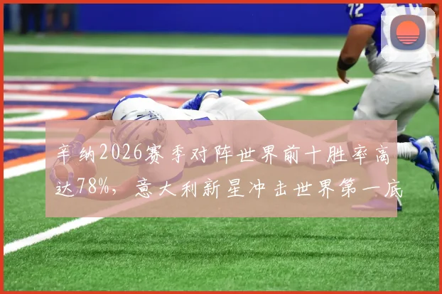辛纳2026赛季对阵世界前十胜率高达78%，意大利新星冲击世界第一底气足