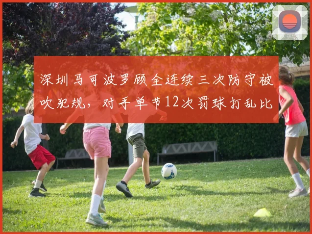 深圳马可波罗顾全连续三次防守被吹犯规，对手单节12次罚球打乱比赛节奏