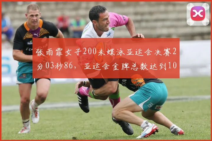 张雨霏女子200米蝶泳亚运会决赛2分03秒86,亚运会金牌总数达到10枚